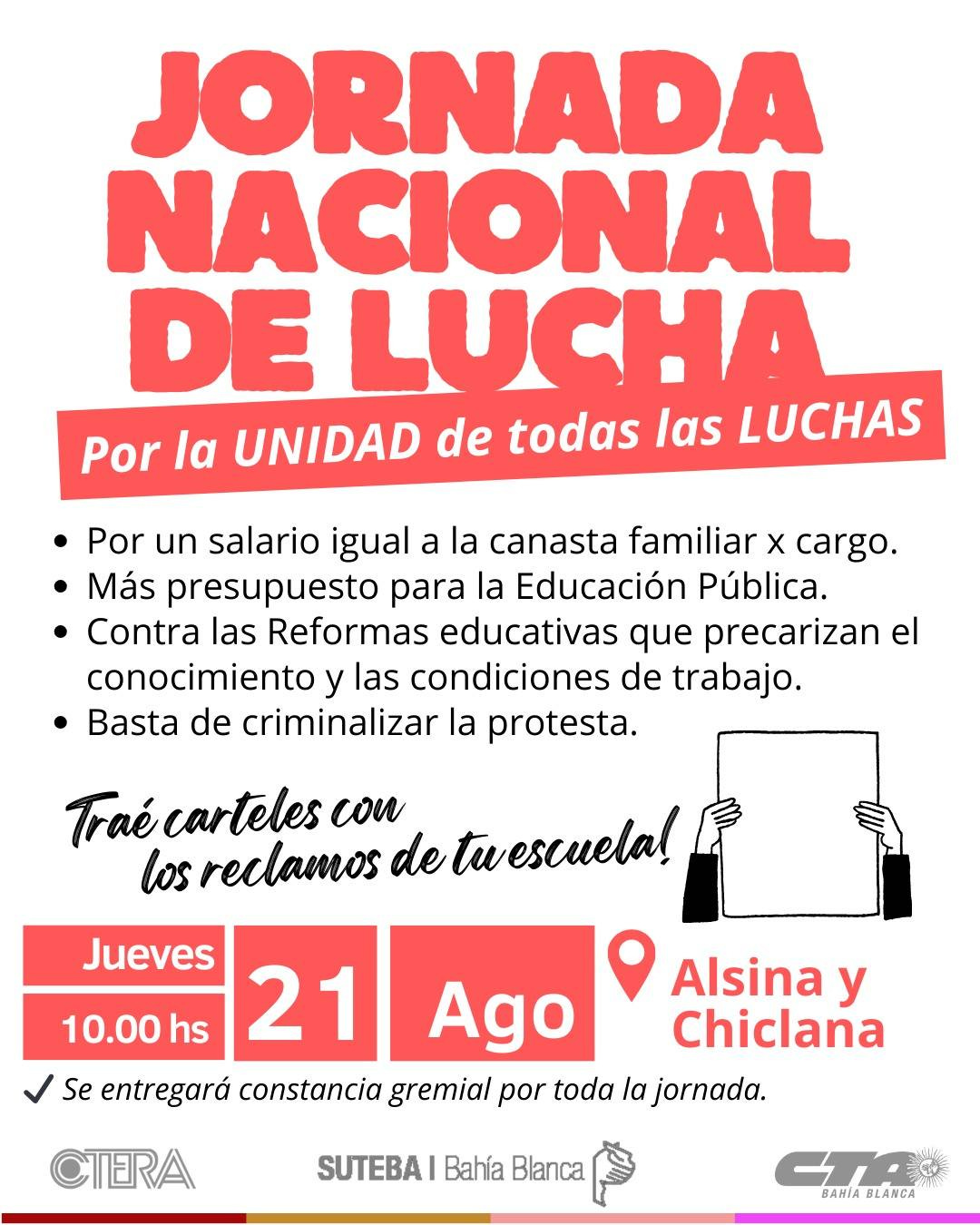 Puede ser una imagen de texto que dice "JORNADA NACIONAL DE LUCHA Por Ια UNIDAD de todas las LUCHAS Por un salario igual a la canasta familiar x cargo. Más presupuesto para la Educación Pública. •Contra las Reformas educativas que precarizan el conocimiento y las condiciones de trabajo. Basta de criminalizar la protesta. carteles con los reclamos de twvescuela! 10.00 hs Jueves 21 Ago Se entregará constancia gremial por toda la jornada. Alsina y Chiclana CTERA SUTEBAI Bahía Blanca BAHIA BAHIABLANCA BLANCA"
