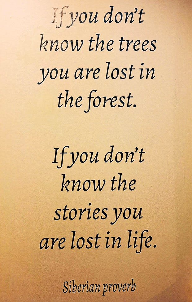 If you don’t know the trees you are lost in the forest. If you don’t know the stories you are lost in life.