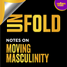 UNFOLD: notes on MOVING MASCULINITY