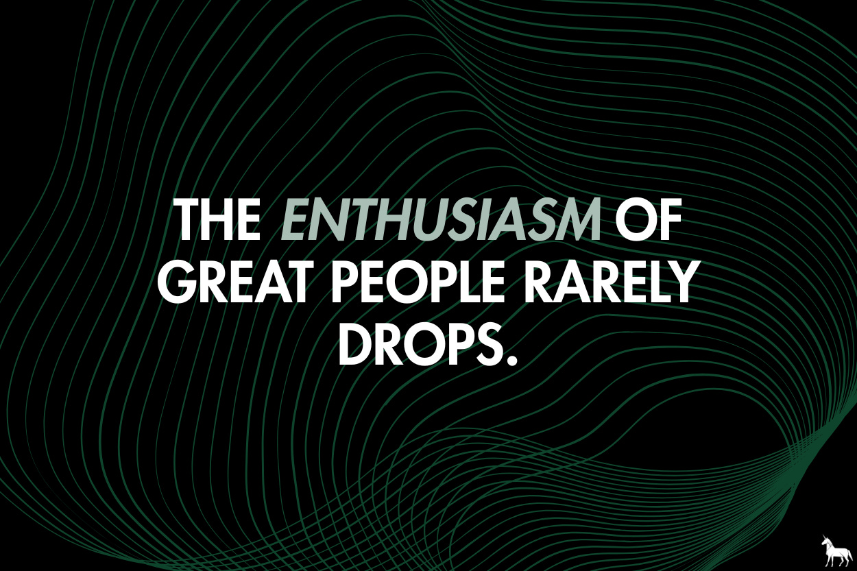 The enthusiasm of great people rarely drops.