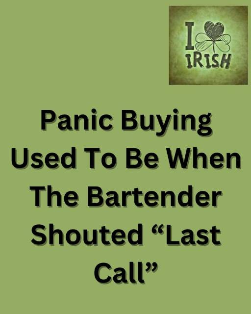 May be an image of drink and text that says "樂 IRISH Panic Buying Used To Be When The Bartender Shouted "Last Call""