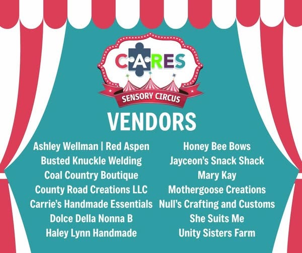May be an image of text that says 'CARES SENSORY SENSORYCIRCUS CIRCUS VENDORS Ashley Wellman I Red Aspen Honey Bee Bows Busted Knuckle Welding Jayceon's Snack Shack Coal Country Boutique Mary Kay County Road Creations LLC Mothergoose Creations Carrie's Handmade Essentials Null's Crafting and Customs Dolce Della Nonna B She Suits Me Haley Lynn Handmade Unity Sisters Farm'