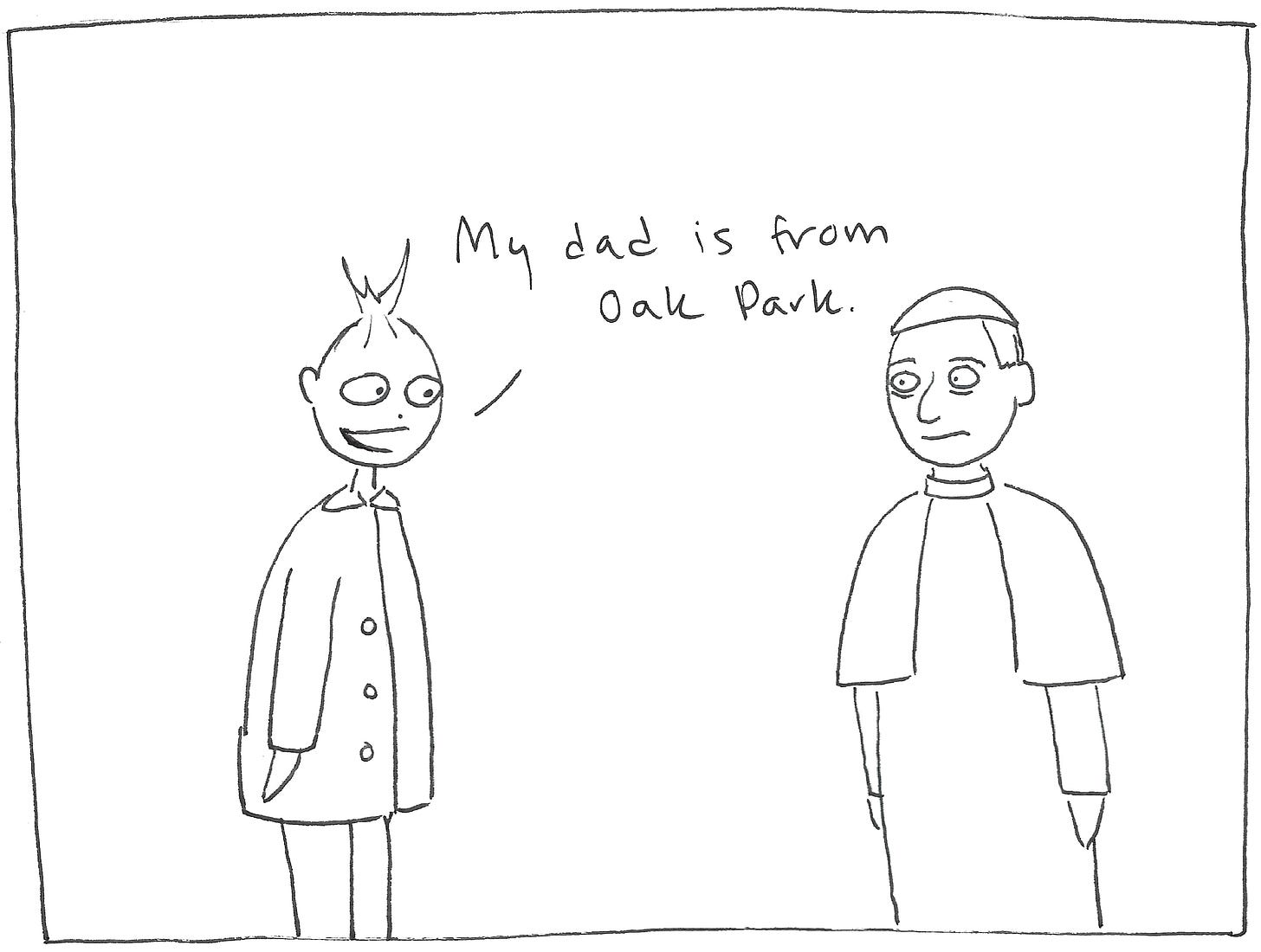 Eliza says to the Pope: "My dad is from Oak Park." Eliza says to the Pope: "My dad is from Oak Park."