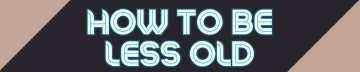 How To Be Less Old 