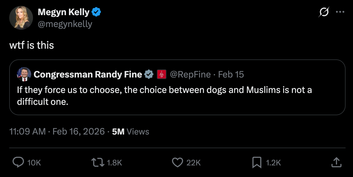  Megyn Kelly @megynkelly wtf is this Quote Congressman Randy Fine  @RepFine · Feb 15 If they force us to choose, the choice between dogs and Muslims is not a difficult one.