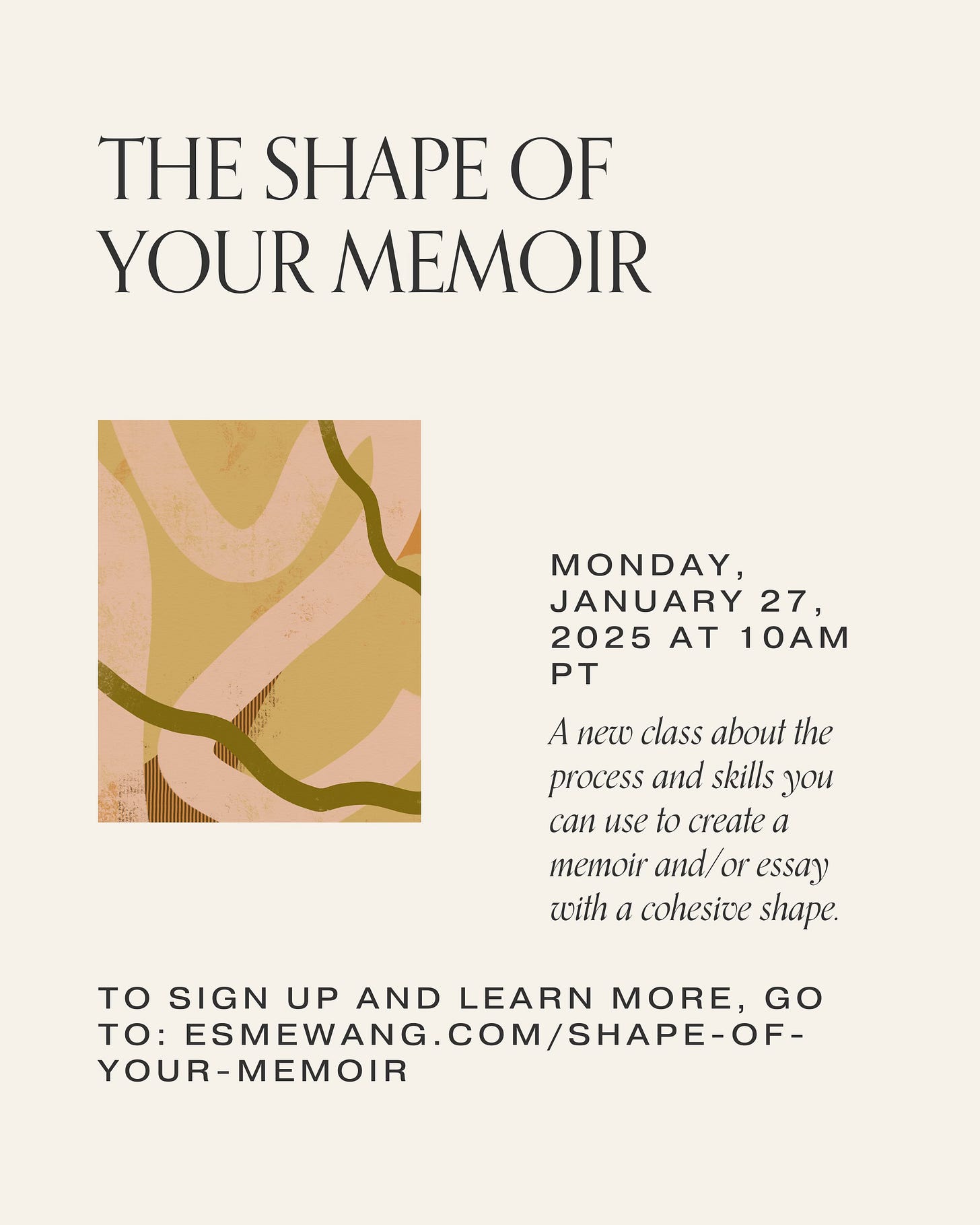 A promotional flyer for a class titled “The Shape of Your Memoir,” scheduled for Monday, January 27, 2025, at 10 AM PT. It describes the class as focused on developing skills to craft a memoir or essay with a cohesive structure. The design features abstract shapes in earthy tones and includes a link for more details: esmewang.com/shape-of-your-memoir