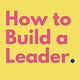 How To Build A Leader 