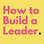 How To Build A Leader 