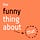 The Funny Thing About That