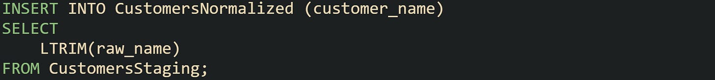 INSERT INTO CustomersNormalized (customer_name) SELECT LTRIM(raw_name) FROM CustomersStaging; INSERT INTO CustomersNormalized (customer_name) SELECT LTRIM(raw_name) FROM CustomersStaging;