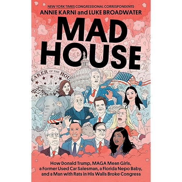 Mad House: How Donald Trump, MAGA Mean Girls, a Former Used Car Salesman, a  Florida Nepo Baby, and a Man with Rats in His Walls Broke Congress: Karni,  Annie, Broadwater, Luke: 9780593731260: