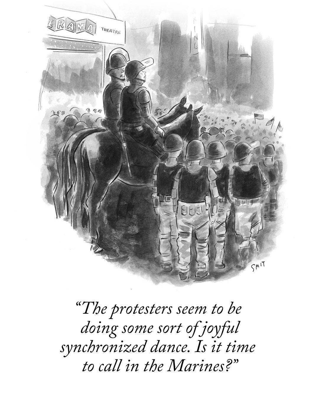 Police on horseback, accompanied by officers in riot gear, watch a large crowd of people. One says, “The protesters seem to be doing some sort of joyful synchronized dance. Is it time to call in the Marines?”