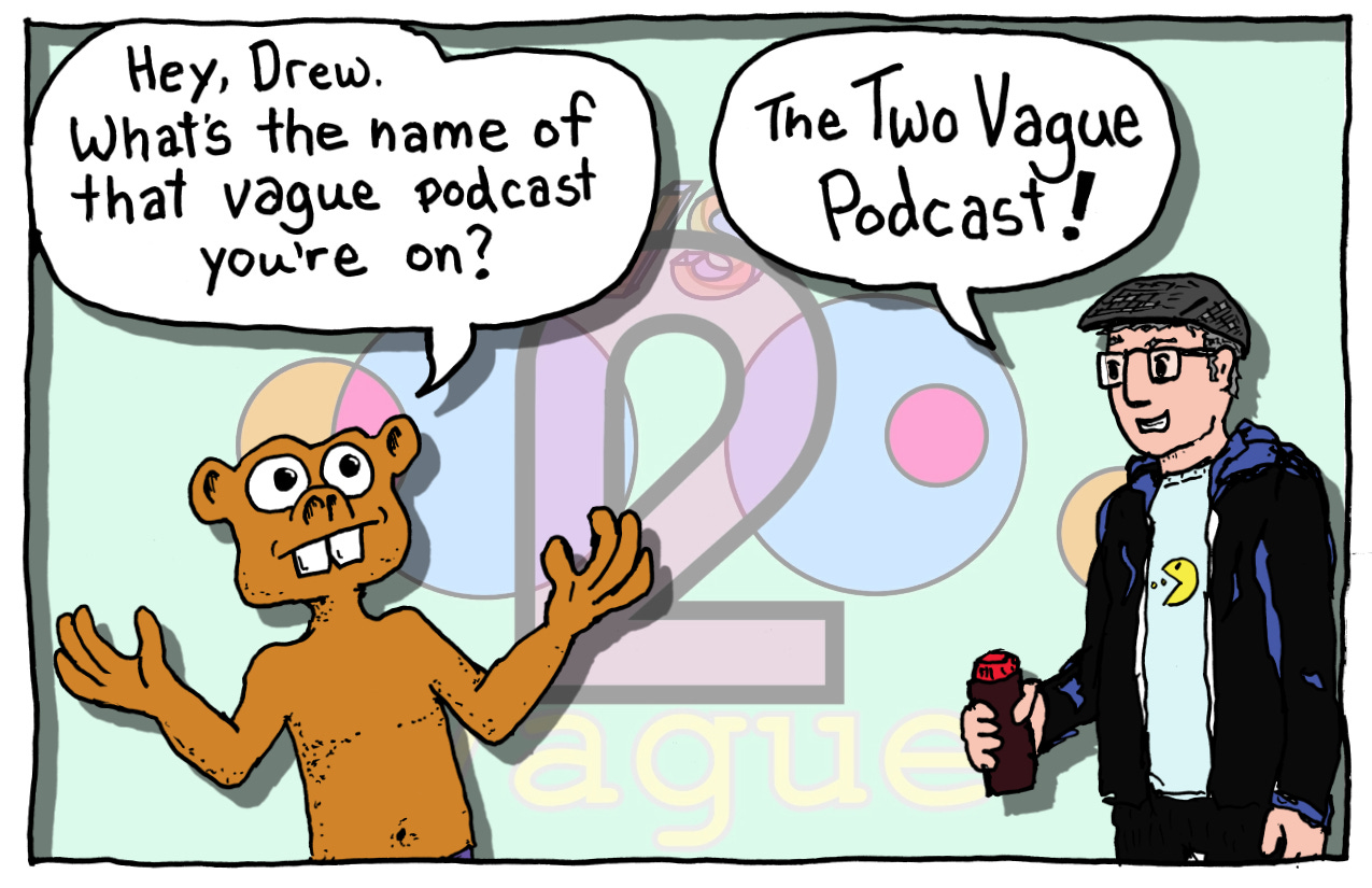 Cartoon of Booger Bear and Drew. Booger Bear says, "Hey, Drew. What's the name of that vague podcast you're on?" Drew replies, "The Two Vague Podcast!"