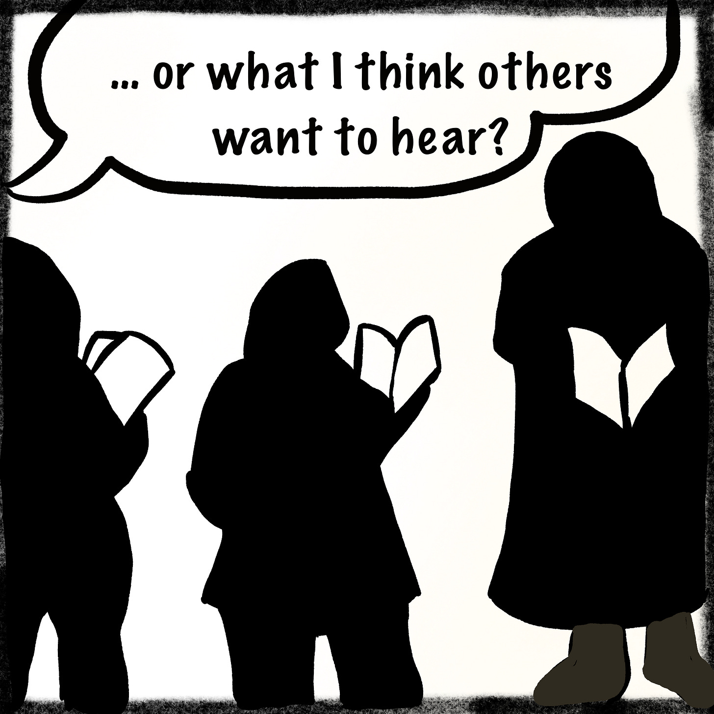 Three hooded figures stand in silhouette reading open books. A speech bubble above them reads, “…or what I think others want to hear?” The stark black shapes and rough border create a contemplative comic-panel style.