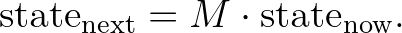 \text{state}_{\text{next}} = M \cdot \text{state}_{\text{now}}. \text{state}_{\text{next}} = M \cdot \text{state}_{\text{now}}.