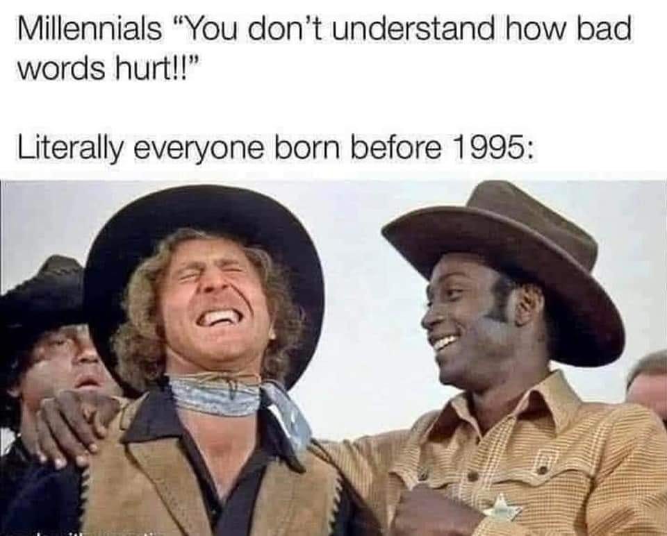 May be an image of 3 people and text that says 'Millennials "You don't understand how bad words hurt!!" Literally everyone born before 1995:'