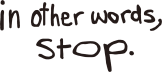 In Other Words, Stop