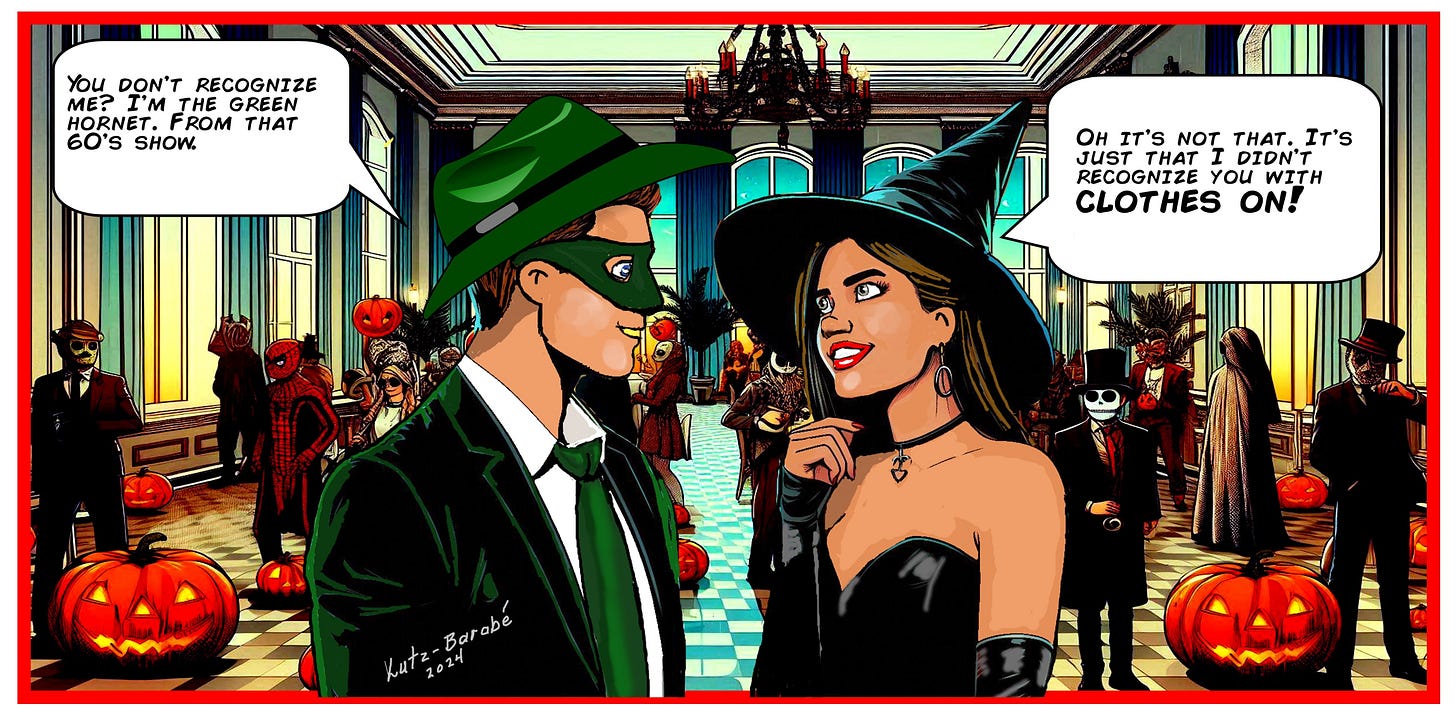  A man dressed as the Green Hornet says, "You don’t recognize me? I’m the Green Hornet. From that 60’s show." The woman, dressed as a witch, responds with a smirk, "Oh, it’s not that. It’s just that I didn’t recognize you with clothes on!"