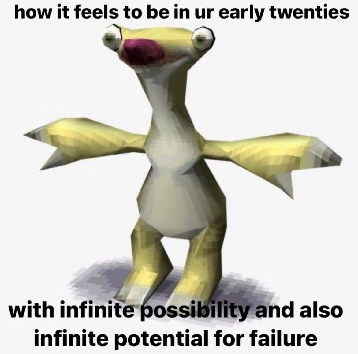 Meme with a poorly done 3D render of Sid the sloth from Ice Age standing with his arms outstretched to his sides against a white background. Top text reads "how it feels to be in ur early twenties" and bottom text reads "with infinite possibility and also infinite potential for failure".