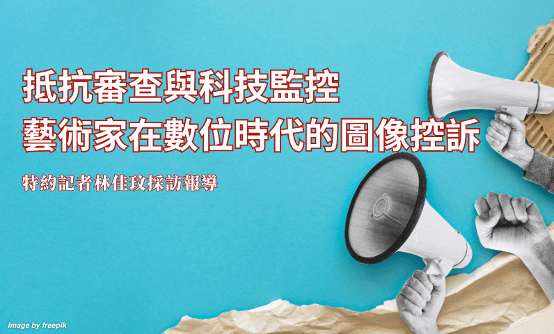 抵抗審查與科技監控　藝術家在數位時代的圖像控訴