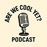 The "Are We Cool Yet?" Podcast
