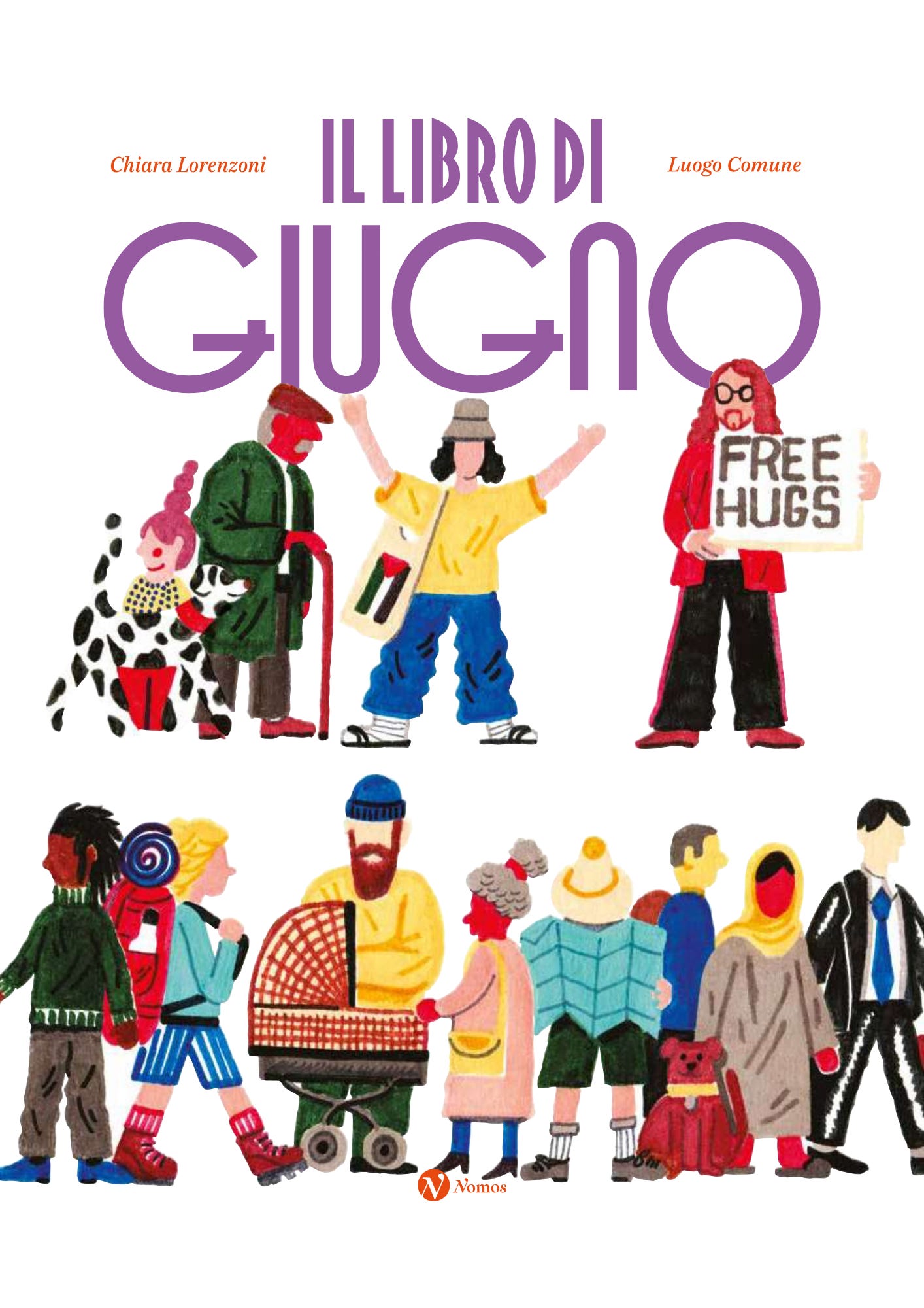 Copertina del libro "IL LIBRO DI GIUGNO", scritto da Chiara Lorenzoni e illustrato da Luogo Comune, edito da Nomos. L'illustrazione, dallo stile stilizzato e colorato a pennarello, mostra una varietà di persone su uno sfondo bianco. In alto spicca il titolo in grandi lettere viola. Sotto il titolo si trovano tre figure: a sinistra una persona con i capelli rosa legati alti insieme a un cane dalmata e a un anziano con cappello e bastone; al centro una persona con maglia gialla, jeans e una borsa a tracolla con la bandiera palestinese che alza le braccia; a destra un uomo con capelli lunghi e giacca rossa che regge un cartello con la scritta "FREE HUGS". Nella metà inferiore, una folla di persone diverse cammina verso destra: si distinguono un escursionista con lo zaino, un uomo con la barba che spinge una carrozzina, una donna anziana, una persona di spalle che consulta una mappa, un cane rosso, una donna con l'hijab giallo e un uomo in giacca e cravatta. In basso al centro è presente il logo arancione della casa editrice Nomos. Copertina del libro "IL LIBRO DI GIUGNO", scritto da Chiara Lorenzoni e illustrato da Luogo Comune, edito da Nomos. L'illustrazione, dallo stile stilizzato e colorato a pennarello, mostra una varietà di persone su uno sfondo bianco. In alto spicca il titolo in grandi lettere viola. Sotto il titolo si trovano tre figure: a sinistra una persona con i capelli rosa legati alti insieme a un cane dalmata e a un anziano con cappello e bastone; al centro una persona con maglia gialla, jeans e una borsa a tracolla con la bandiera palestinese che alza le braccia; a destra un uomo con capelli lunghi e giacca rossa che regge un cartello con la scritta "FREE HUGS". Nella metà inferiore, una folla di persone diverse cammina verso destra: si distinguono un escursionista con lo zaino, un uomo con la barba che spinge una carrozzina, una donna anziana, una persona di spalle che consulta una mappa, un cane rosso, una donna con l'hijab giallo e un uomo in giacca e cravatta. In basso al centro è presente il logo arancione della casa editrice Nomos.