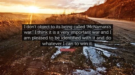 Robert McNamara Quote: "I don't object to its being called "McNamara's ...