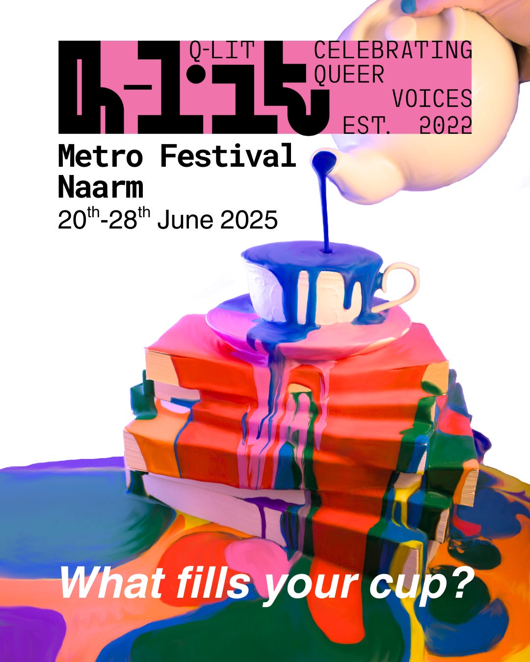Q-Lit Celebrating Queer Voices. Established 2022. Metro Festival Naarm. 20th-28th June 2025. What fills your cup? A photo of a teapot pouring paint into a teacup. It overflows and spills down a stack of books in many different colours. 
