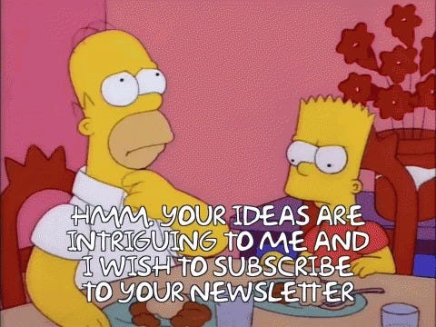 Simpsons meme: Your ideas are intriguing to me, and I wish to subscribe to your newsletter. 