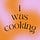 i was cooking 