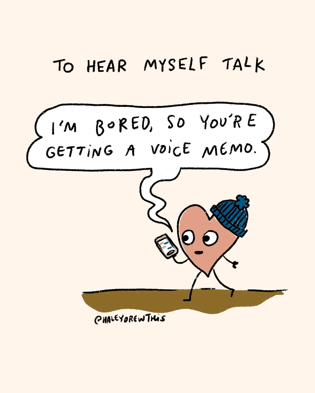 Handwritten text on top: To hear myself talk Hand-drawn, full color illustration below: Pink Heart on walk: "I’m bored, so you’re getting a voice memo." Handwritten text on top: To hear myself talk Hand-drawn, full color illustration below: Pink Heart on walk: "I’m bored, so you’re getting a voice memo."