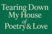 Tearing Down My House of Poetry & Love