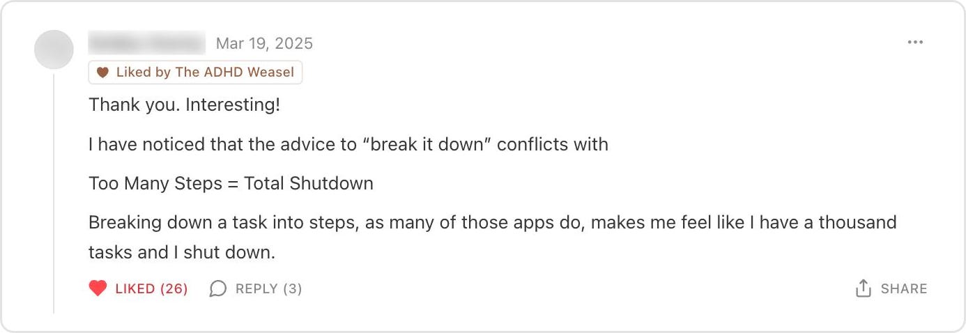 A reader comment: Breaking down a task into steps, as many of those apps do, makes me feel like I have a thousand tasks and I shut down.