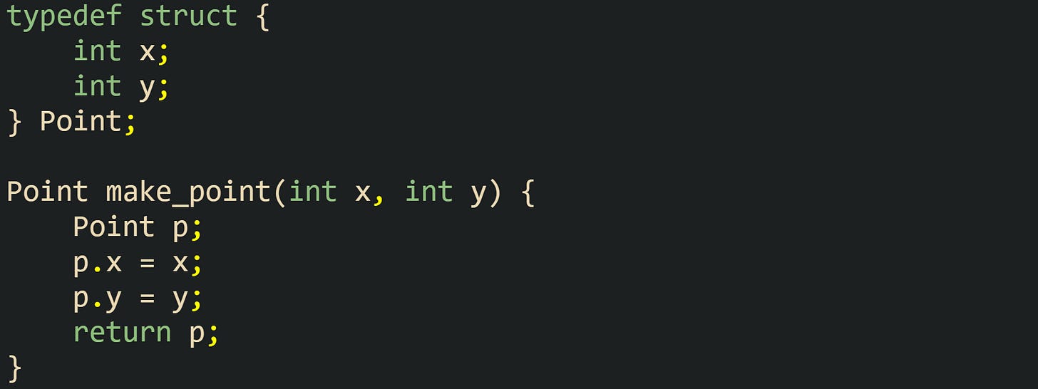 typedef struct {     int x;     int y; } Point;  Point make_point(int x, int y) {     Point p;     p.x = x;     p.y = y;     return p; }