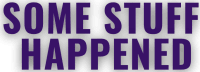 Some Stuff Happened