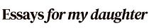 Essays For My Daughter