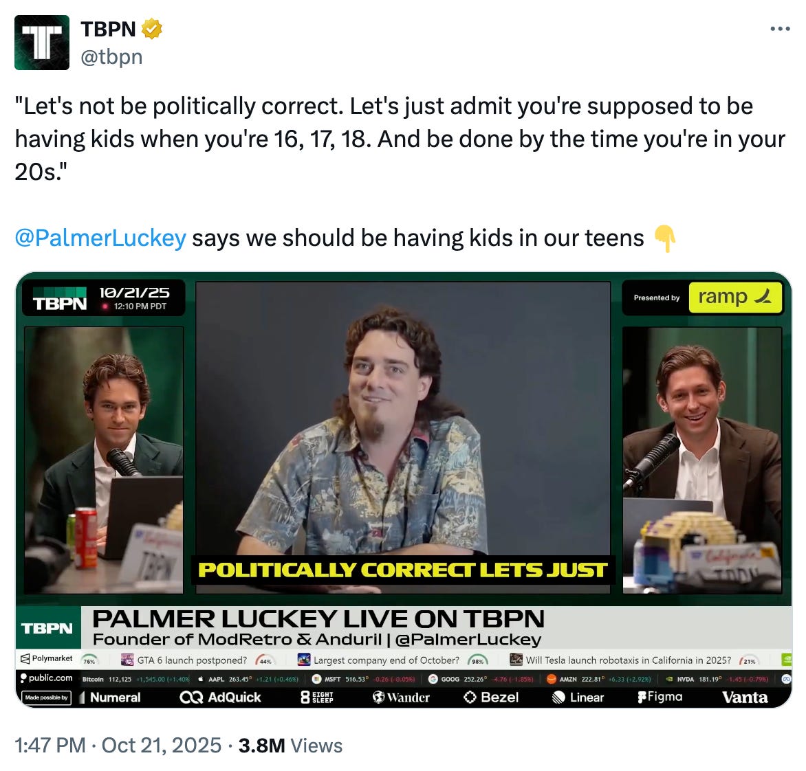 A screenshot from a post on X by TBPN: ""Let's not be politically correct. Let's just admit you're supposed to be having kids when you're 16, 17, 18. And be done by the time you're in your 20s."  @PalmerLuckey  says we should be having kids in our teens 👇" and a photo of three men on a video podcast.