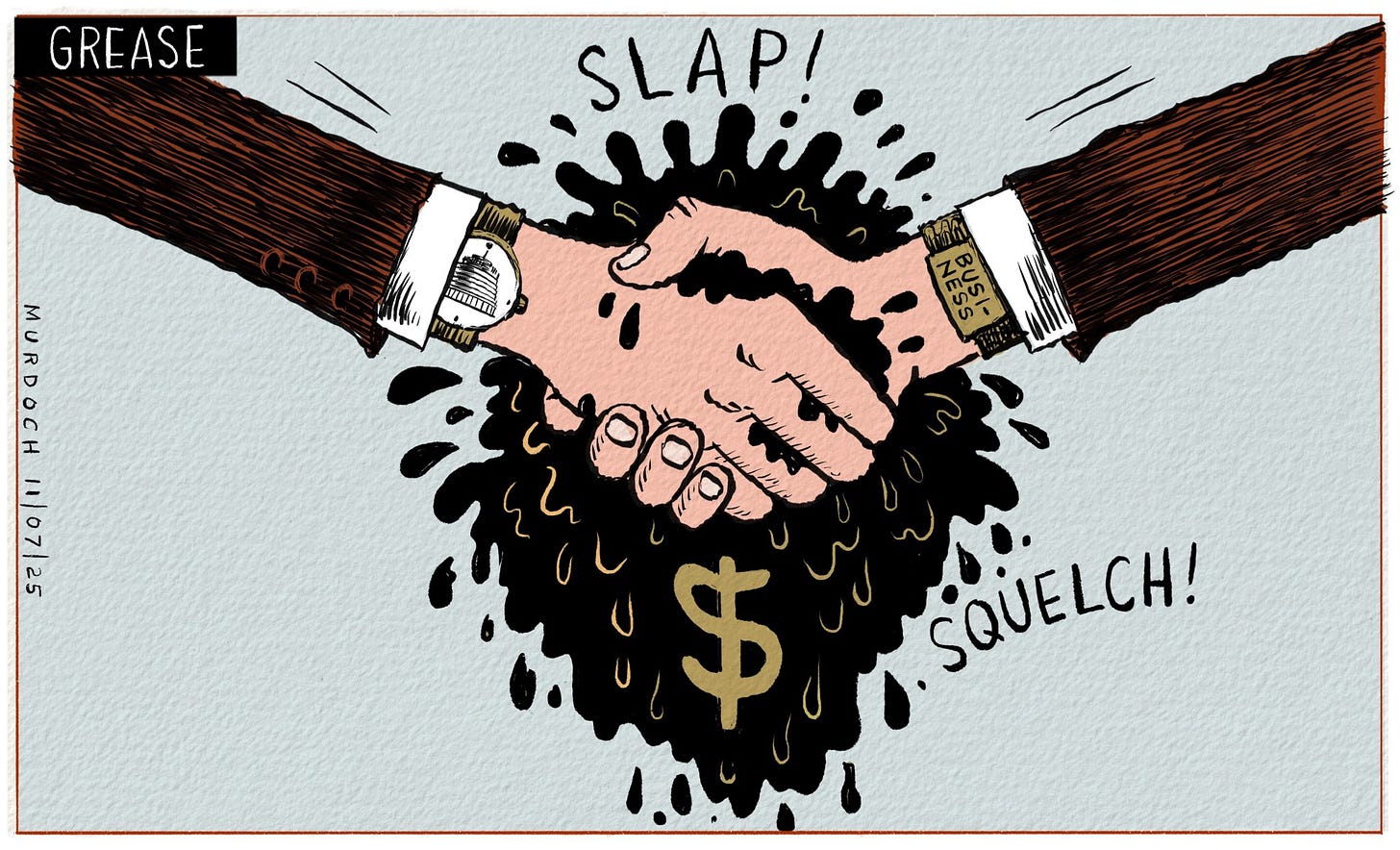 Cartoon. Title: “Grease”  Two men shaking hands, with just their arms and hands visible. One is wearing a watch with the Beehive on the face. The other has “Business” written on his watch strap. Black grease is squeezing out between their hands, with a $ sign in the grease below the hands. “Slap!” Is written above the hands, and “Squelch!” is written below them.