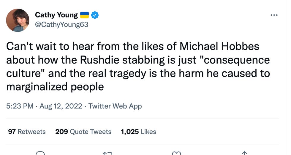 Can't wait to hear from the likes of Michael Hobbes about how the Rushdie stabbing is just "consequence culture" and the real tragedy is the harm he caused to marginalized people Can't wait to hear from the likes of Michael Hobbes about how the Rushdie stabbing is just "consequence culture" and the real tragedy is the harm he caused to marginalized people