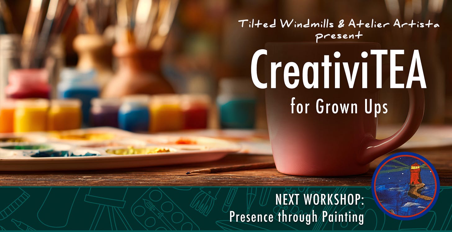Text: Tilted Windmills & Atelier Artista present CreativiTEA for Grown-ups. Next workshop: Presence through painting over a photo of paint supplies and a tea mug. Text: Tilted Windmills & Atelier Artista present CreativiTEA for Grown-ups. Next workshop: Presence through painting over a photo of paint supplies and a tea mug.