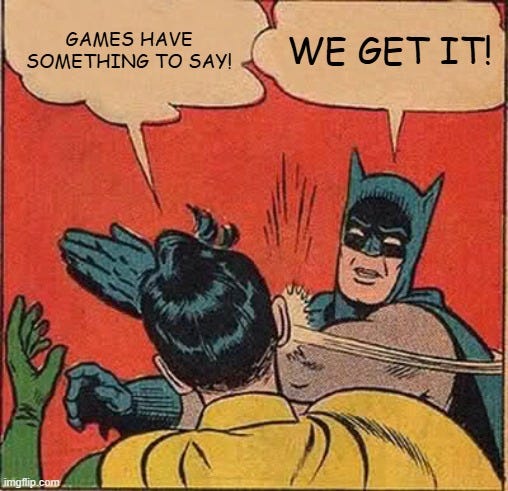 Batman Slapping Robin Meme | GAMES HAVE SOMETHING TO SAY! WE GET IT! | image tagged in memes,batman slapping robin | made w/ Imgflip meme maker Batman Slapping Robin Meme | GAMES HAVE SOMETHING TO SAY! WE GET IT! | image tagged in memes,batman slapping robin | made w/ Imgflip meme maker