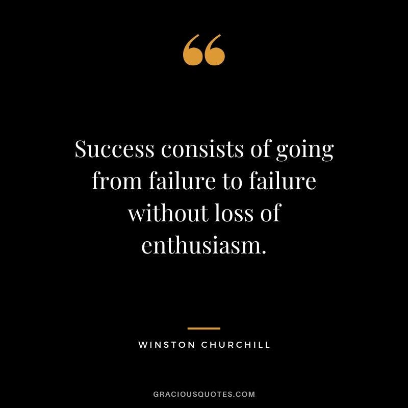 Success consists of going from failure to failure without loss of enthusiasm.