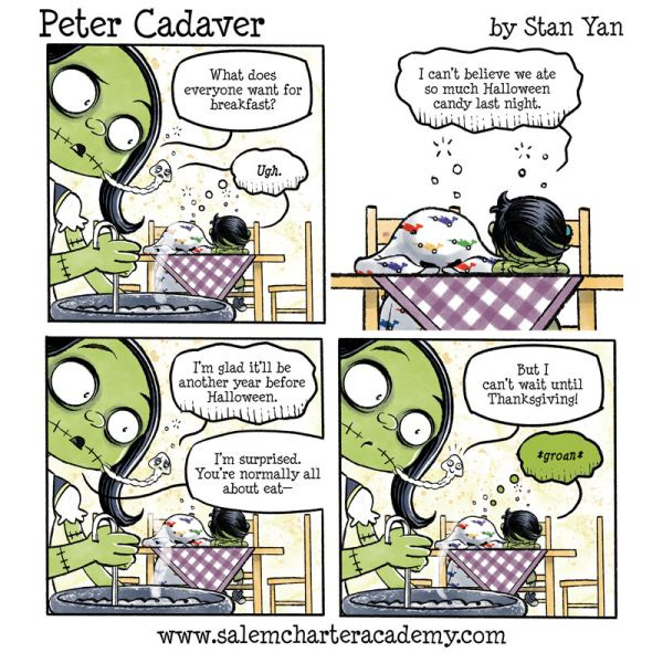 "What does everyone want for breakfast?" asks Patty Cadaver. "Ugh," says Peter. "I can't believe we ate so much halloween candy last night." "I'm glad it'll be another year before Halloween," adds Terry the Tapeworm. "I'm surprised." replies Patty. "You're normally all about eat-" "But I can't wait until Thanksgiving!" says Terry. Peter groans.