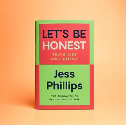 peach background with a book centred. Book is titled: Let’s Be Honest: Truth. Lies and Politics by Jess Phillips. Sunday Times Bestselling author. Book is chequered lime green and deep pink. peach background with a book centred. Book is titled: Let’s Be Honest: Truth. Lies and Politics by Jess Phillips. Sunday Times Bestselling author. Book is chequered lime green and deep pink.