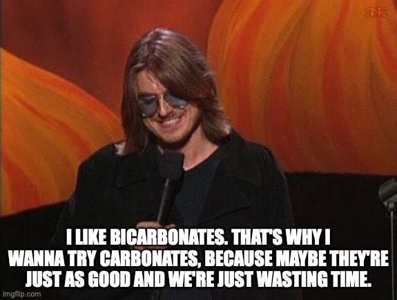 Mitch Hedberg at a microphone, captioned "I like bicarbonates. That's why I wanna try carbonates, because maybe they're just as good and we're just wasting time."