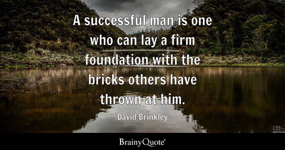 A successful man is one who can lay a firm foundation with the bricks others have thrown at him.