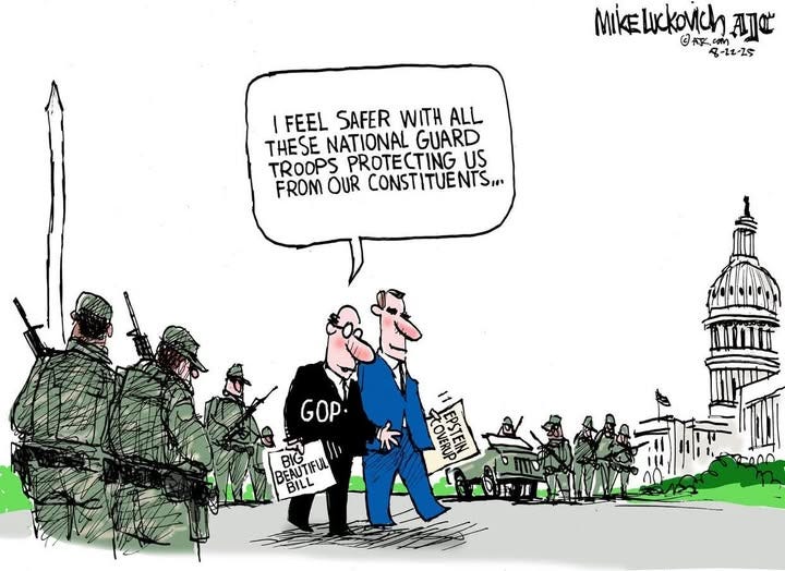 May be an illustration of text that says 'MIKE MikELuckovich com Ale @本22の ဖ) 有 8-12-25 I FEEL SAFER WITH ALL THESE NATIONAL GUARD TROOPS PROTECTING US FROM OUR CONSTITUENTS,.. GOP BEAUTI BEAUTIFUL TIFUL BIG BE BILL TOVERUP EPSTEIN fre00n'