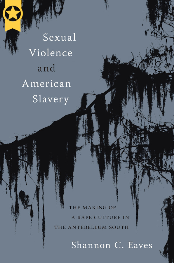 cover of Sexual Violence and American Slavery: The Making of Rape Culture in the Antebellum South by Shannon Eaves; cover image is black silhoueete of tree boughs against grey