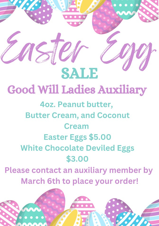May be an image of text that says 'Easter ter SALE Egg Good Will Ladies Auxiliary 4oz. Peanut butter, Butter Cream, and Coconut cream Easter Eggs $5.00 White Chocolate Deviled Eggs $3.00 Please contact an auxiliary member by March 6th to place your order!'