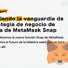 Aprendiendo la vanguardia de la estrategia de negocio de billetera de MetaMask Snap / La billetera es un protocolo, modularizado, y se convierte en una interfaz web3 universal / @MetaMask